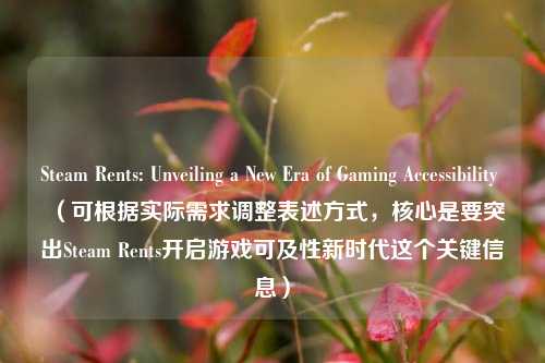 Steam Rents: Unveiling a New Era of Gaming Accessibility （可根据实际需求调整表述方式，核心是要突出Steam Rents开启游戏可及性新时代这个关键信息）