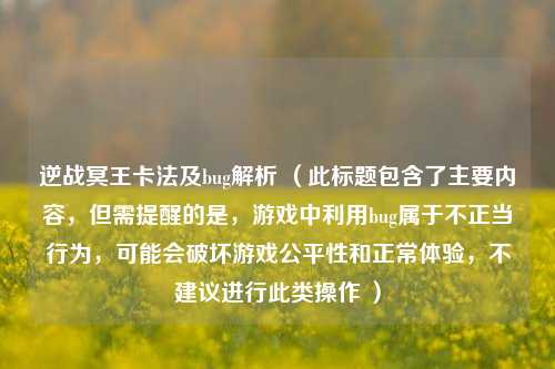 逆战冥王卡法及bug解析 （此标题包含了主要内容，但需提醒的是，游戏中利用bug属于不正当行为，可能会破坏游戏公平性和正常体验，不建议进行此类操作 ）