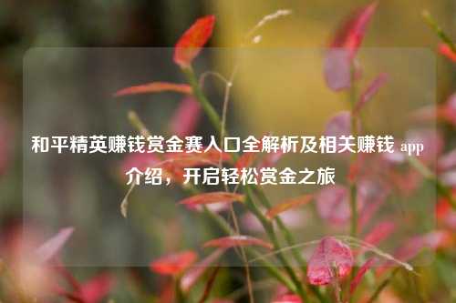 和平精英赚钱赏金赛入口全解析及相关赚钱 app 介绍,开启轻松赏金之旅