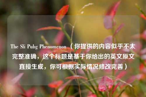 The Sli Pubg Phenomenon （你提供的内容似乎不太完整准确，这个标题是基于你给出的英文原文直接生成，你可根据实际情况修改完善）