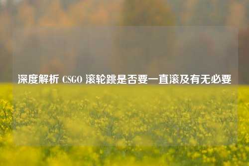 深度解析 CSGO 滚轮跳是否要一直滚及有无必要