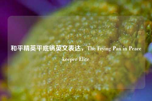 和平精英平底锅英文表达，The Frying Pan in Peacekeeper Elite