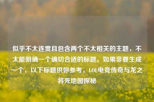 似乎不太连贯且包含两个不太相关的主题,不太能明确一个确切合适的标题。如果非要生成一个,以下标题供你参考,LOL电竞传奇与龙之将死地图探秘