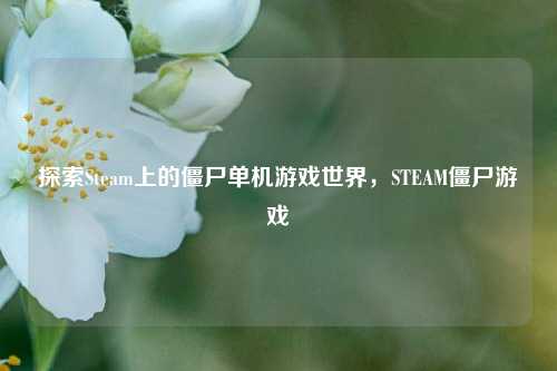 探索Steam上的僵尸单机游戏世界,STEAM僵尸游戏