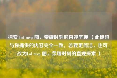 探索 Lol mvp 图,荣耀时刻的直观呈现 (此标题与你提供的内容完全一致,若要更简洁,也可改为Lol mvp 图,荣耀时刻的直观探索 )