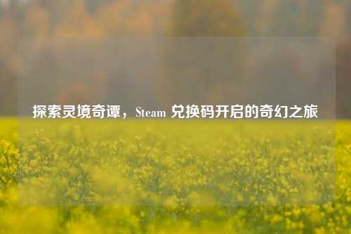探索灵境奇谭，Steam 兑换码开启的奇幻之旅