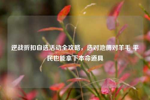 逆战折扣自选活动全攻略，选对池薅对羊毛 平民也能拿下本命道具