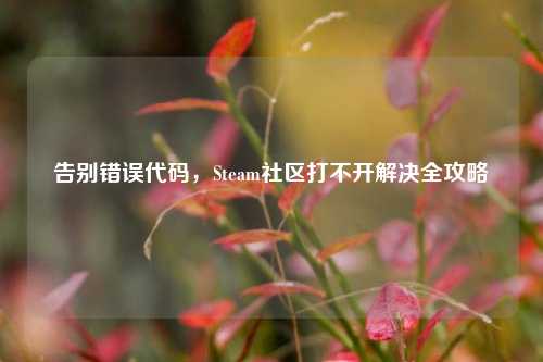 告别错误代码，Steam社区打不开解决全攻略