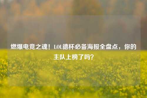 燃爆电竞之魂！LOL德杯必备海报全盘点，你的主队上榜了吗？