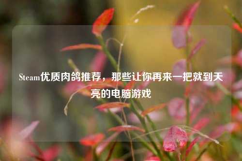 Steam优质肉鸽推荐,那些让你再来一把就到天亮的电脑游戏