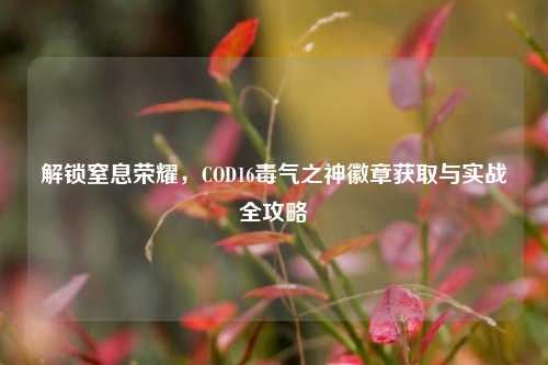解锁窒息荣耀，COD16毒气之神徽章获取与实战全攻略