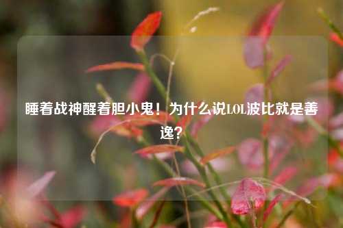 睡着战神醒着胆小鬼！为什么说LOL波比就是善逸？