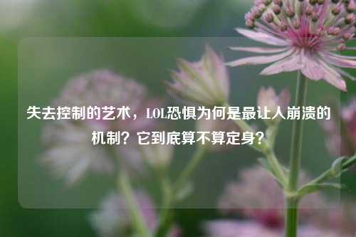 失去控制的艺术，LOL恐惧为何是最让人崩溃的机制？它到底算不算定身？