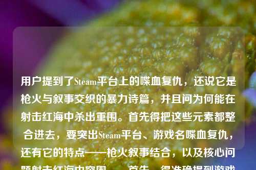 用户提到了Steam平台上的喋血复仇，还说它是枪火与叙事交织的暴力诗篇，并且问为何能在射击红海中杀出重围。首先得把这些元素都整合进去，要突出Steam平台、游戏名喋血复仇，还有它的特点——枪火叙事结合，以及核心问题射击红海中突围。，首先，得准确提到游戏名，用户可能打错了stam应该是Steam，所以要纠正过来。然后把枪火与叙事交织的暴力诗篇这个评价放进去，再点出核心疑问，就是在射击游戏的红海里怎么突围的。所以组合起来应该是，Steam喋血复仇，枪火与叙事交织的暴力诗篇，何以在射击红海中杀出重围？ 这样既包含了平台、游戏名，又有用户给的评价，还有核心问题，符合要求，而且是一个标题。Steam喋血复仇，枪火与叙事交织的暴力诗篇，何以在射击红海中杀出重围？
