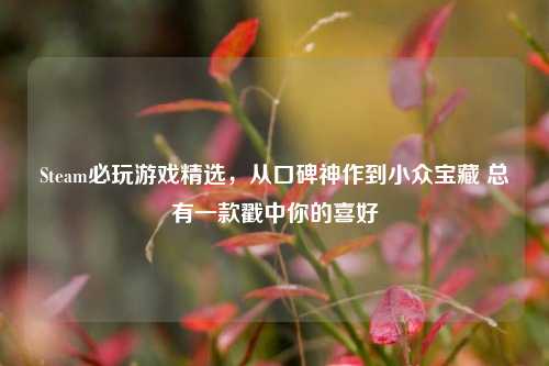 Steam必玩游戏精选,从口碑神作到小众宝藏 总有一款戳中你的喜好