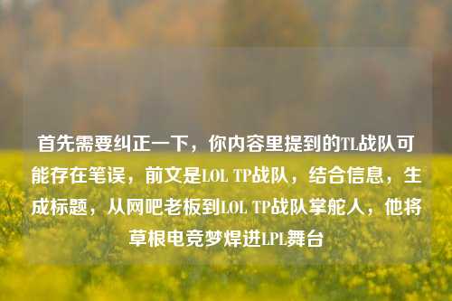 首先需要纠正一下，你内容里提到的TL战队可能存在笔误，前文是LOL TP战队，结合信息，生成标题，从网吧老板到LOL TP战队掌舵人，他将草根电竞梦焊进LPL舞台