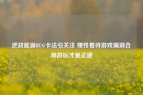逆战能源BUG卡法引关注 理性看待游戏漏洞合规游玩才是正道