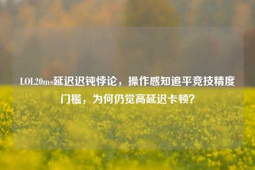 LOL20ms延迟迟钝悖论,操作感知追平竞技精度门槛,为何仍觉高延迟卡顿?