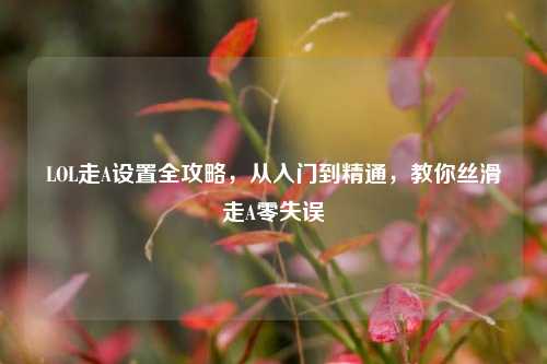 LOL走A设置全攻略，从入门到精通，教你丝滑走A零失误
