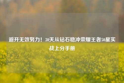 避开无效努力！30天从钻石稳冲荣耀王者50星实战上分手册