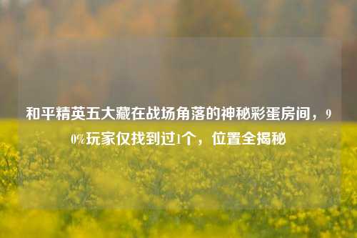 和平精英五大藏在战场角落的神秘彩蛋房间,90%玩家仅找到过1个,位置全揭秘