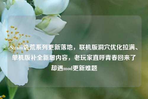Steam饥荒系列更新落地，联机版洞穴优化拉满、单机版补全新增内容，老玩家直呼青春回来了却遇mod更新难题
