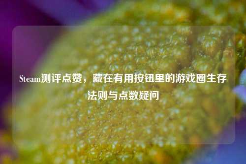 Steam测评点赞，藏在有用按钮里的游戏圈生存法则与点数疑问