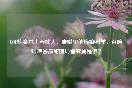 LOL炼金术士养蜂人，蜜罐里的疯癫科学，召唤师峡谷最甜搅局者究竟是谁？