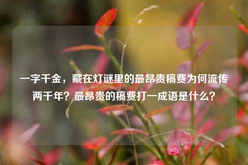 一字千金,藏在灯谜里的最昂贵稿费为何流传两千年?最昂贵的稿费打一成语是什么?